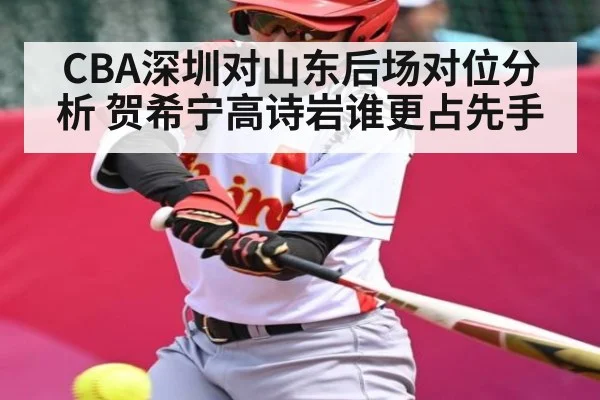CBA深圳对山东后场对位分析 贺希宁高诗岩谁更占先手（KAIYUN APP）